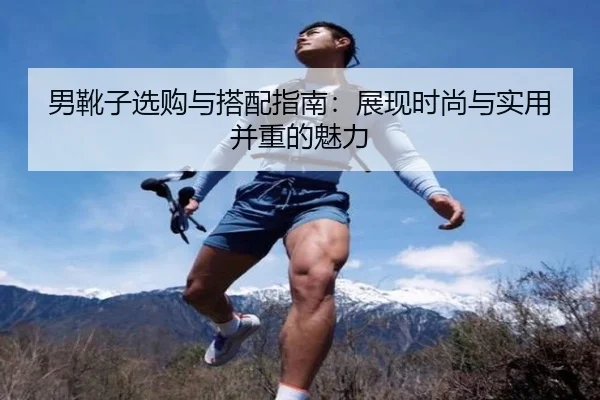 男靴子选购与搭配指南:展现时尚与实用并重的魅力